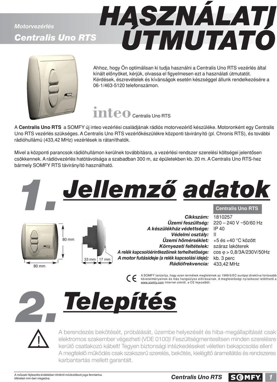 Motoronként egy Centralis Uno RTS vezérlés szükséges. A vezérlôkészülékre központi távirányító (pl. Chronis RTS), és további rádióhullámú (433,42 MHz) vezérlések is rátaníthatók.