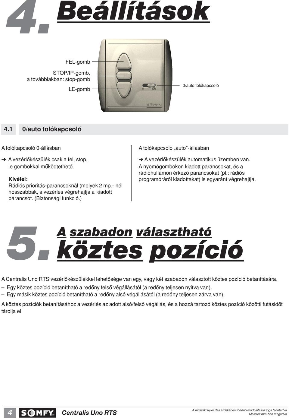 A vezérlôkészülék automatikus üzemben van. A nyomógombokon kiadott parancsokat, és a rádióhullámon érkezô parancsokat (pl.: rádiós programóráról kiadottakat) is egyaránt végrehajtja.