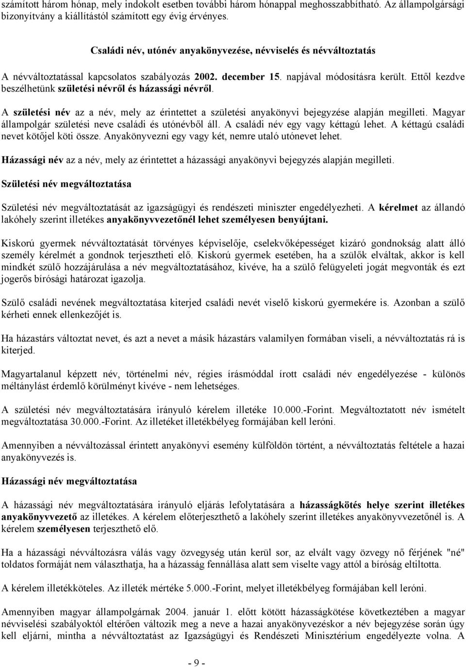 Ettől kezdve beszélhetünk születési névről és házassági névről. A születési név az a név, mely az érintettet a születési anyakönyvi bejegyzése alapján megilleti.