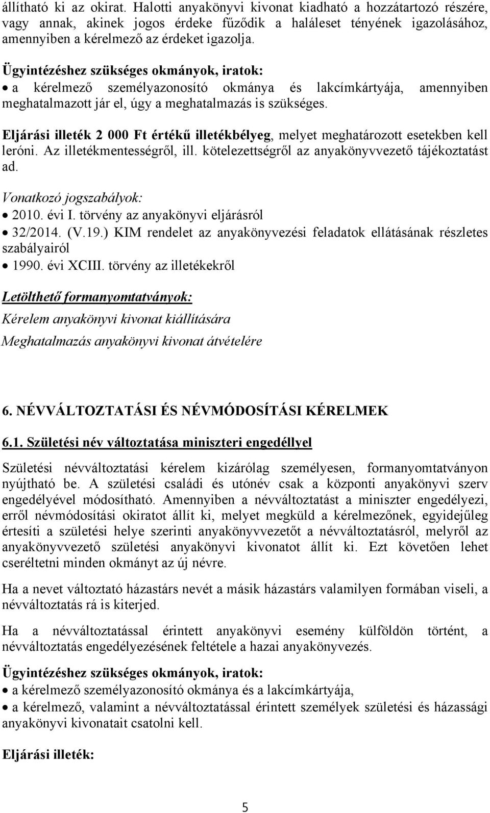 a kérelmező személyazonosító okmánya és lakcímkártyája, amennyiben meghatalmazott jár el, úgy a meghatalmazás is szükséges.