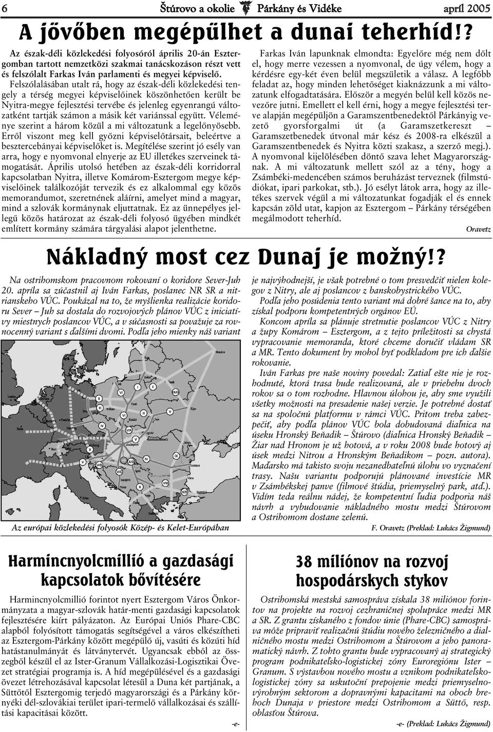 Felszólalásában utalt rá, hogy az észak-déli közlekedési tengely a térség megyei képviselőinek köszönhetően került be Nyitra-megye fejlesztési tervébe és jelenleg egyenrangú változatként tartják