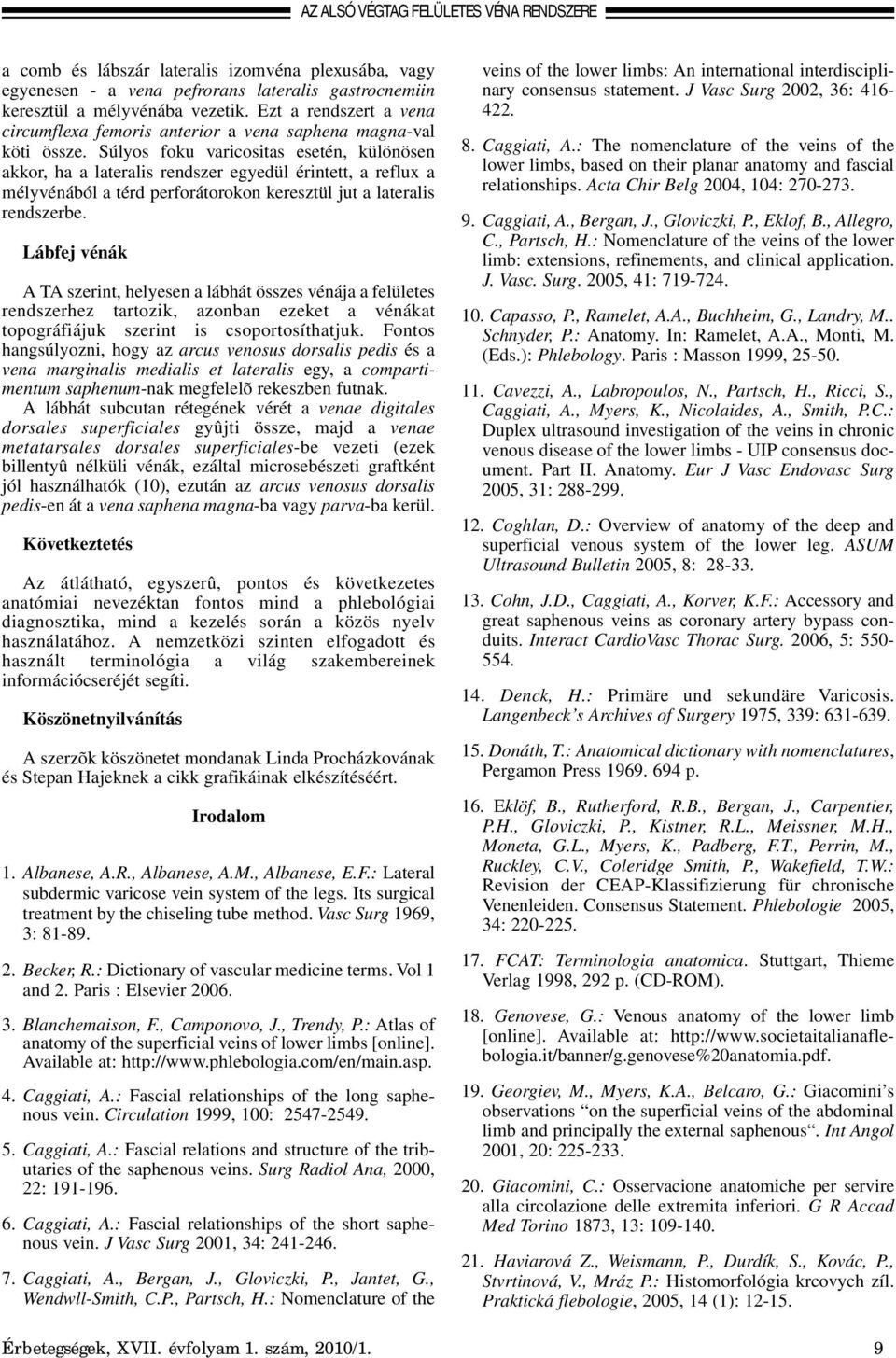 Súlyos foku varicositas esetén, különösen akkor, ha a lateralis rendszer egyedül érintett, a reflux a mélyvénából a térd perforátorokon keresztül jut a lateralis rendszerbe.