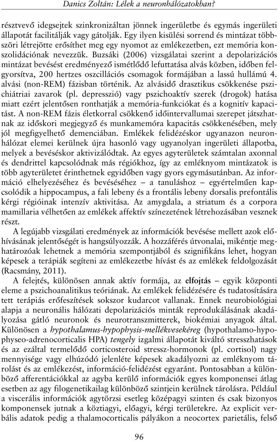 Buzsáki (2006) vizsgálatai szerint a depolarizációs mintázat bevésést eredményezõ ismétlõdõ lefuttatása alvás közben, idõben felgyorsítva, 200 hertzes oszcillációs csomagok formájában a lassú hullámú