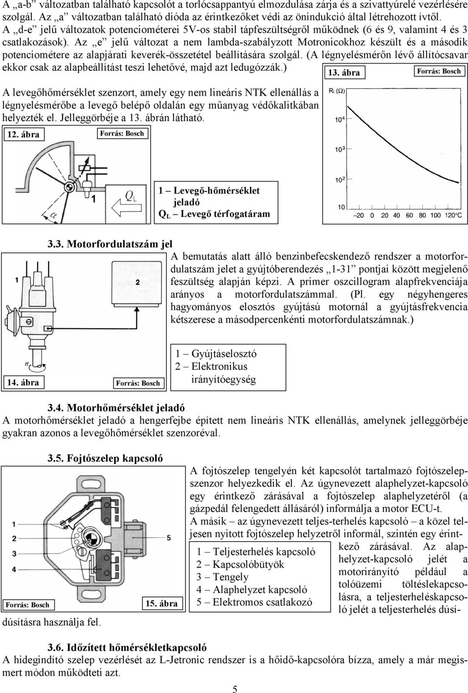 A d-e jelű változatok potenciométerei 5V-os stabil tápfeszültségről működnek (6 és 9, valamint 4 és 3 csatlakozások).