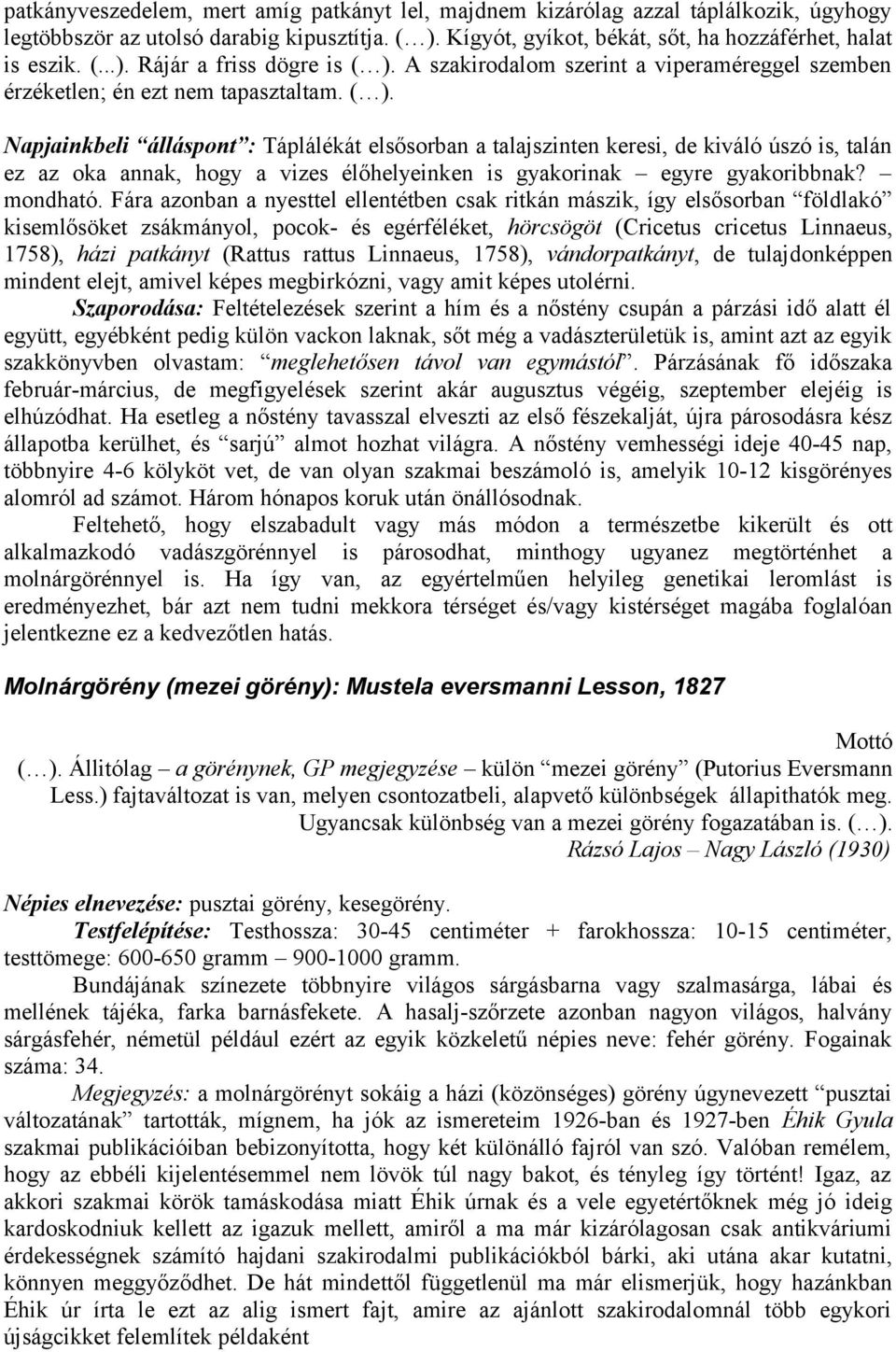 Napjainkbeli álláspont : Táplálékát elsősorban a talajszinten keresi, de kiváló úszó is, talán ez az oka annak, hogy a vizes élőhelyeinken is gyakorinak egyre gyakoribbnak? mondható.