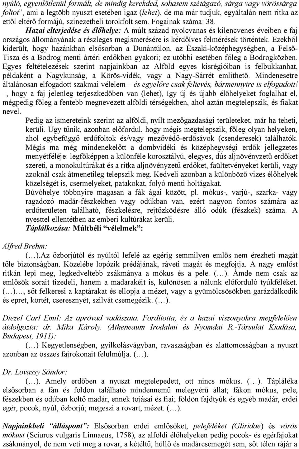 Hazai elterjedése és élőhelye: A múlt század nyolcvanas és kilencvenes éveiben e faj országos állományának a részleges megismerésére is kérdőíves felmérések történtek.