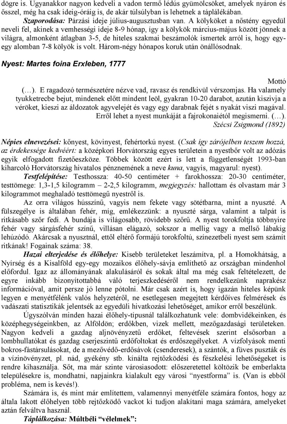 A kölyköket a nőstény egyedül neveli fel, akinek a vemhességi ideje 8-9 hónap, így a kölykök március-május között jönnek a világra, almonként átlagban 3-5, de hiteles szakmai beszámolók ismertek