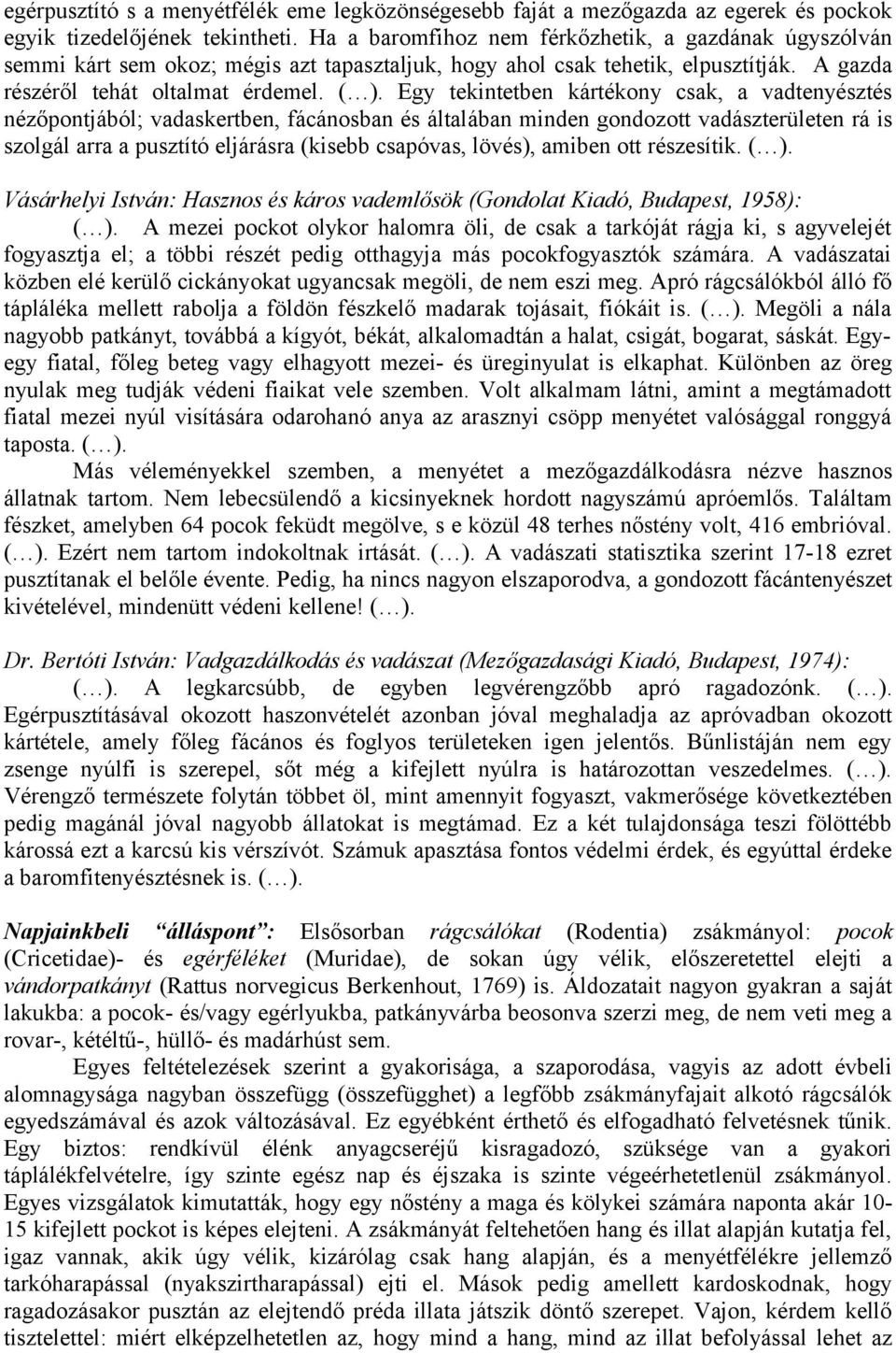Egy tekintetben kártékony csak, a vadtenyésztés nézőpontjából; vadaskertben, fácánosban és általában minden gondozott vadászterületen rá is szolgál arra a pusztító eljárásra (kisebb csapóvas, lövés),