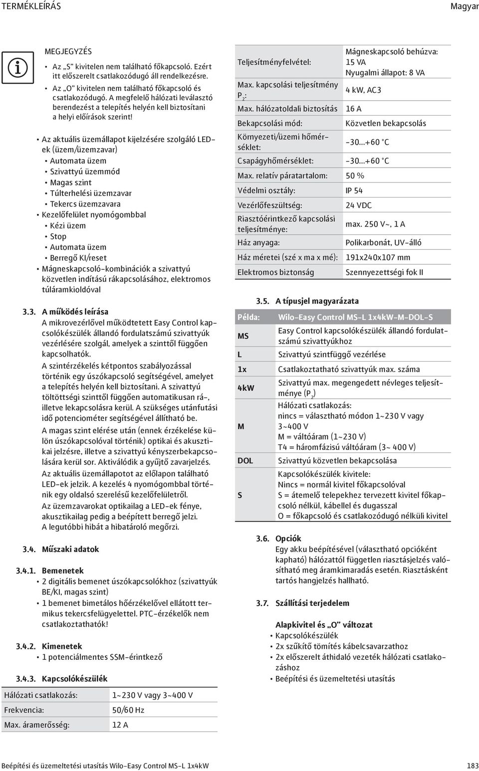 Az aktuális üzemállapot kijelzésére szolgáló LEDek (üzem/üzemzavar) Automata üzem Szivattyú üzemmód Magas szint Túlterhelési üzemzavar Tekercs üzemzavara Kezelőfelület nyomógombbal Kézi üzem Stop