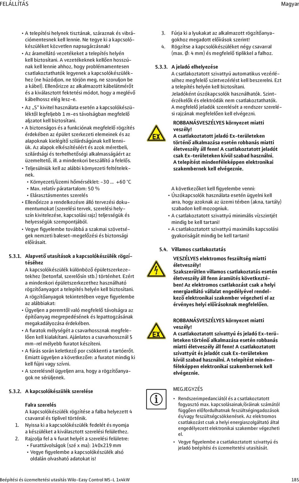 A vezetékeknek kellően hosszúnak kell lennie ahhoz, hogy problémamentesen csatlakoztathatók legyenek a kapcsolókészülékhez (ne húzódjon, ne törjön meg, ne szoruljon be a kábel).