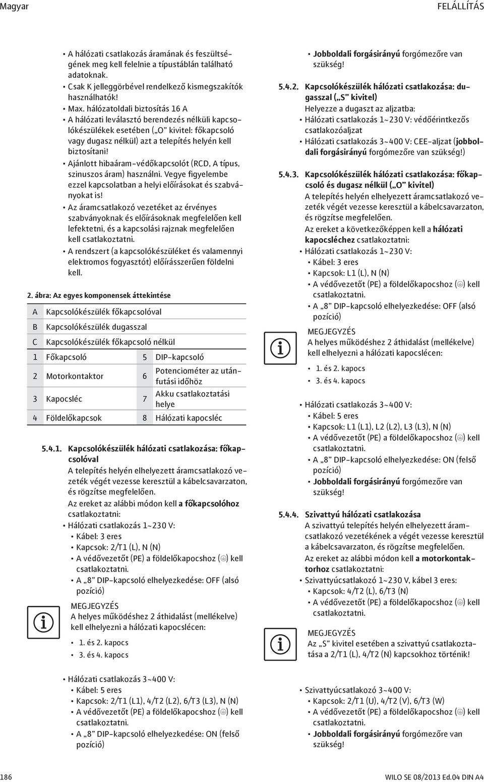 Ajánlott hibaáram-védőkapcsolót (RCD, A típus, szinuszos áram) használni. Vegye figyelembe ezzel kapcsolatban a helyi előírásokat és szabványokat is!