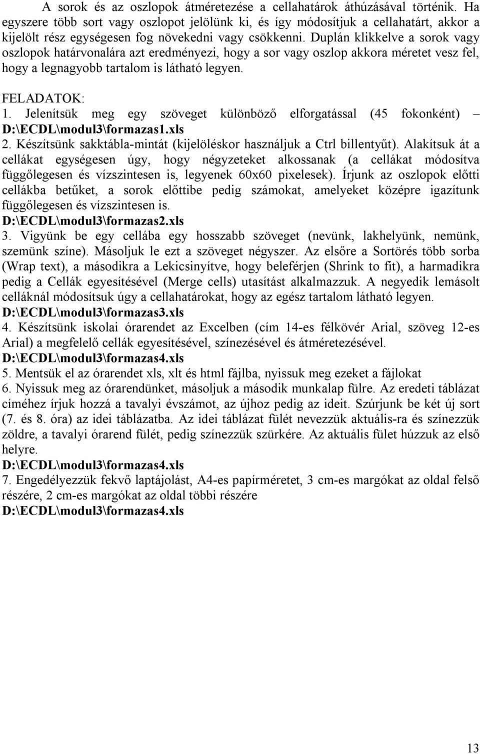 Duplán klikkelve a sorok vagy oszlopok határvonalára azt eredményezi, hogy a sor vagy oszlop akkora méretet vesz fel, hogy a legnagyobb tartalom is látható legyen. FELADATOK: 1.