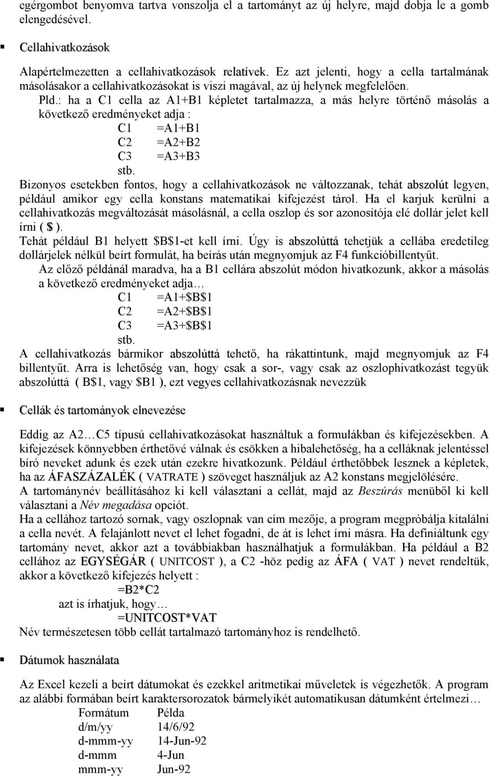 : ha a C1 cella az A1+B1 képletet tartalmazza, a más helyre történő másolás a következő eredményeket adja : C1 =A1+B1 C2 =A2+B2 C3 =A3+B3 stb.