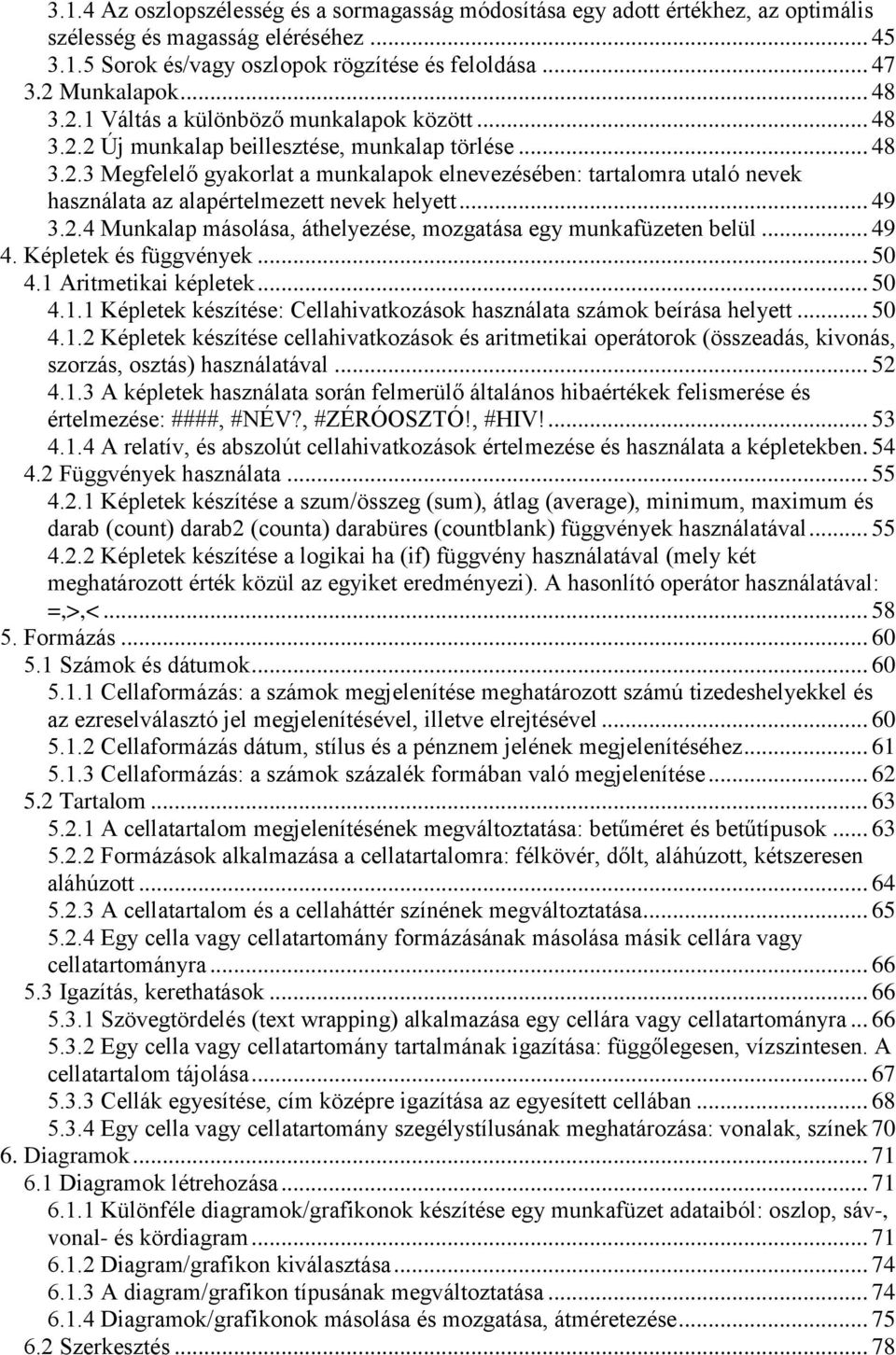 .. 49 3.2.4 Munkalap másolása, áthelyezése, mozgatása egy munkafüzeten belül... 49 4. Képletek és függvények... 50 4.1 Aritmetikai képletek... 50 4.1.1 Képletek készítése: Cellahivatkozások használata számok beírása helyett.