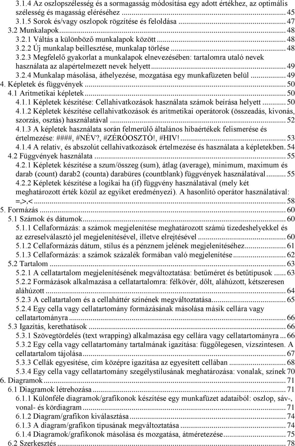 .. 49 3.2.4 Munkalap másolása, áthelyezése, mozgatása egy munkafüzeten belül... 49 4. Képletek és függvények... 50 4.1 Aritmetikai képletek... 50 4.1.1 Képletek készítése: Cellahivatkozások használata számok beírása helyett.