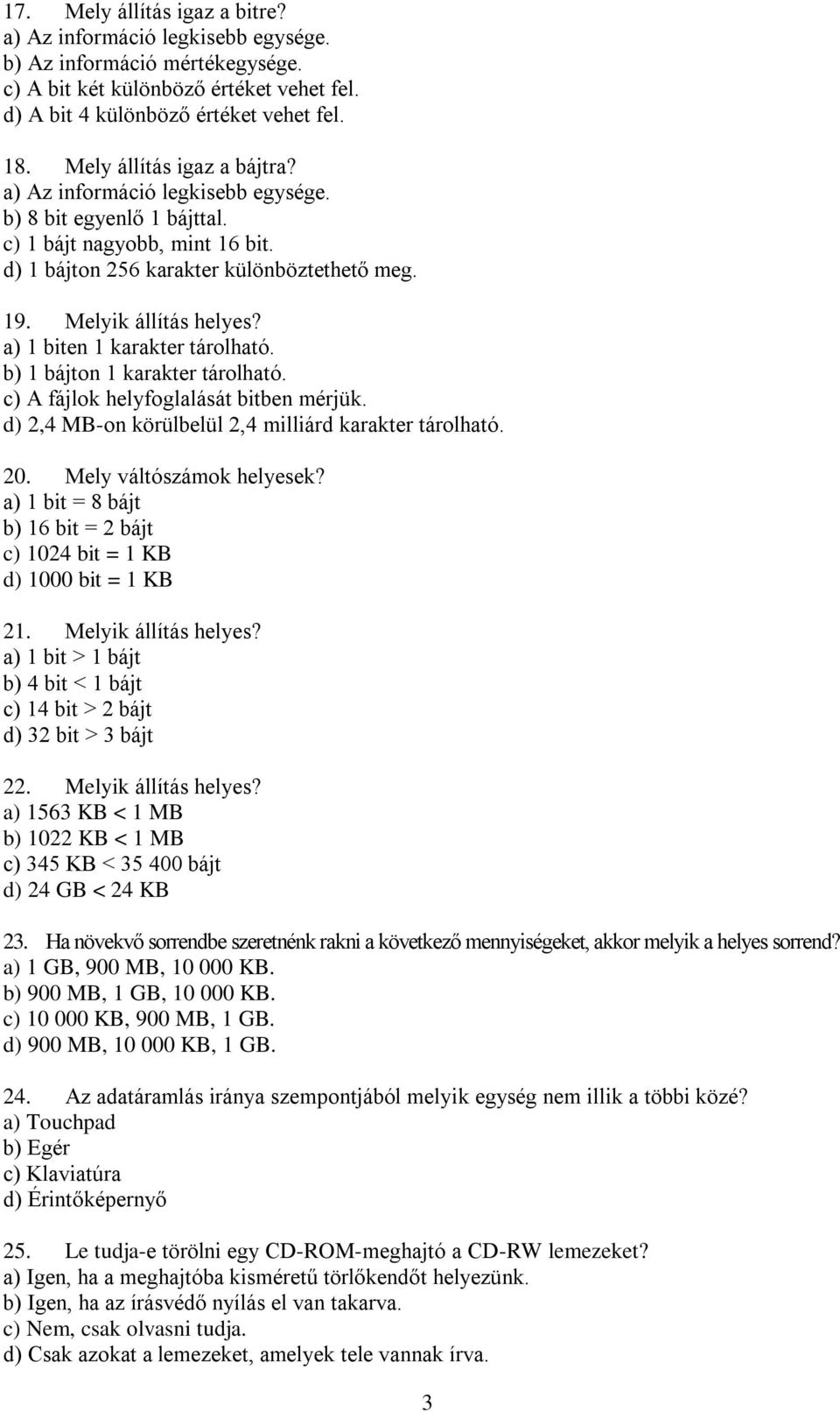 a) 1 biten 1 karakter tárolható. b) 1 bájton 1 karakter tárolható. c) A fájlok helyfoglalását bitben mérjük. d) 2,4 MB-on körülbelül 2,4 milliárd karakter tárolható. 20. Mely váltószámok helyesek?
