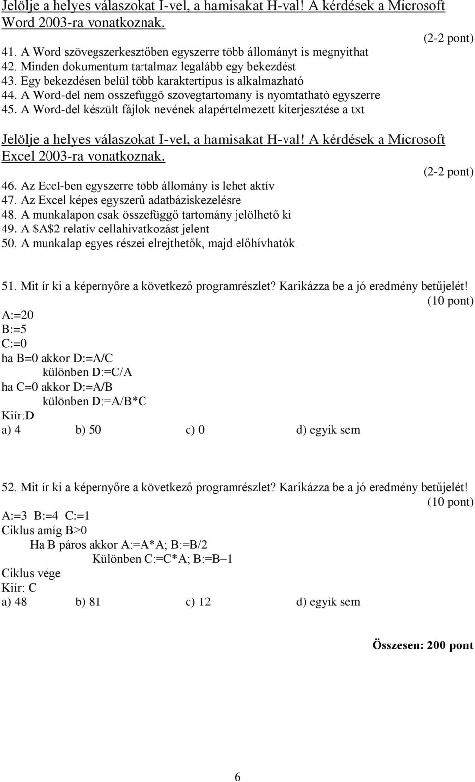 A Word-del készült fájlok nevének alapértelmezett kiterjesztése a txt Jelölje a helyes válaszokat I-vel, a hamisakat H-val! A kérdések a Microsoft Excel 2003-ra vonatkoznak. (2-2 pont) 46.