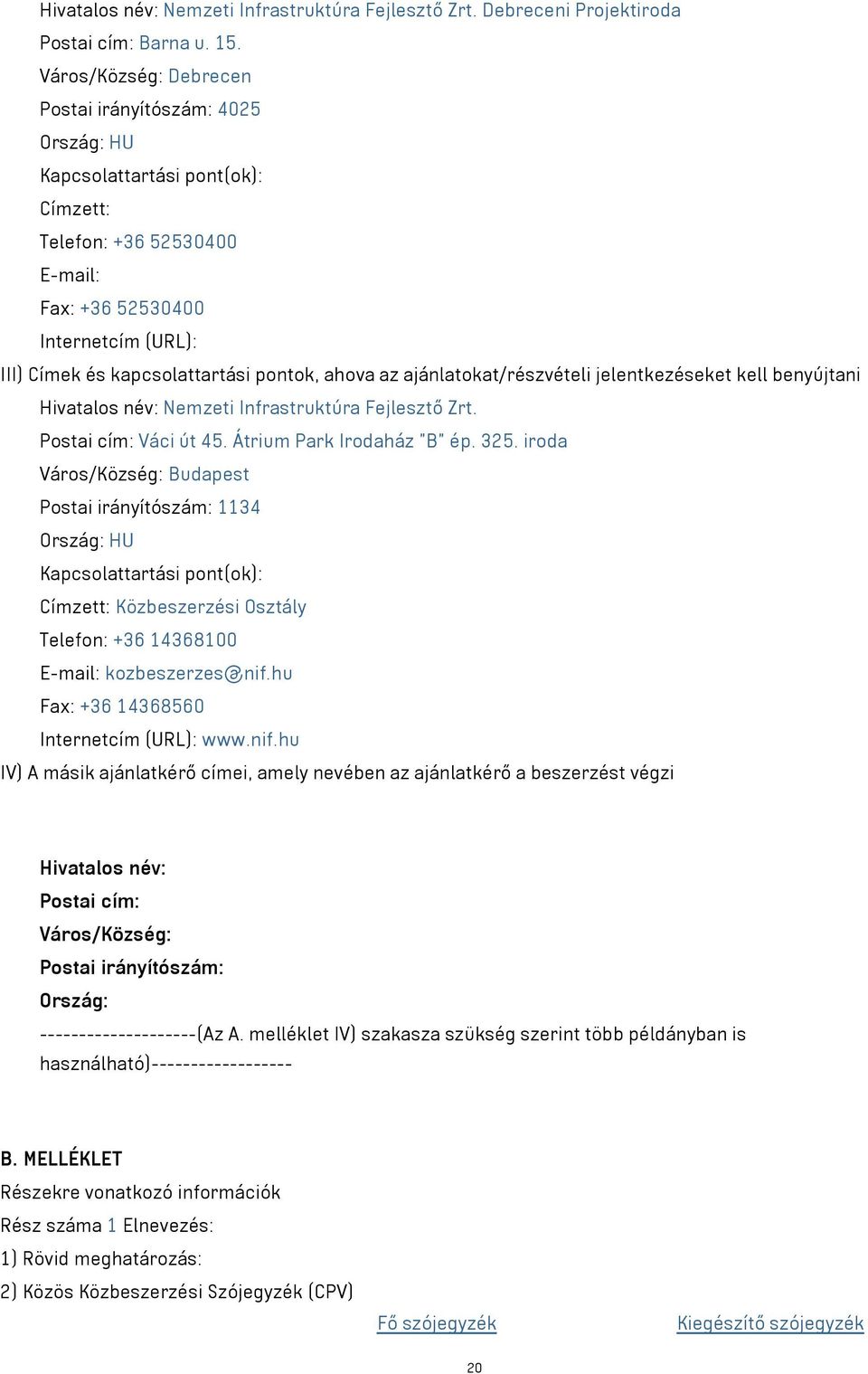 pontok, ahova az ajánlatokat/részvételi jelentkezéseket kell benyújtani Hivatalos név: Nemzeti Infrastruktúra Fejlesztő Zrt. Postai cím: Váci út 45. Átrium Park Irodaház "B" ép. 325.