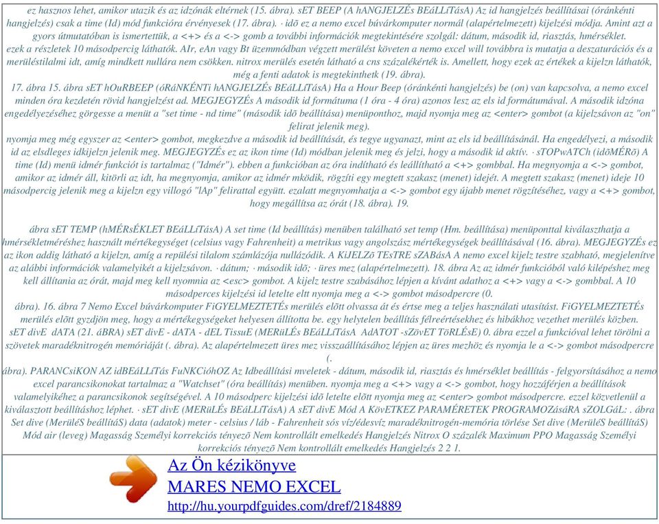 Amint azt a gyors útmutatóban is ismertettük, a <+> és a <-> gomb a további információk megtekintésére szolgál: dátum, második id, riasztás, hmérséklet. ezek a részletek 10 másodpercig láthatók.