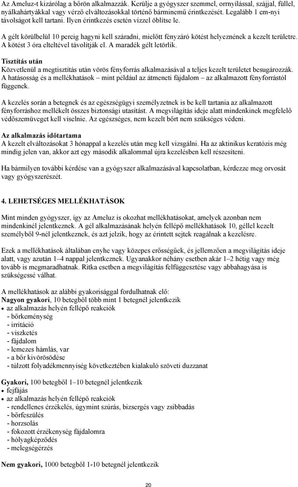 A kötést 3 óra elteltével távolítják el. A maradék gélt letörlik. Tisztítás után Közvetlenül a megtisztítás után vörös fényforrás alkalmazásával a teljes kezelt területet besugározzák.