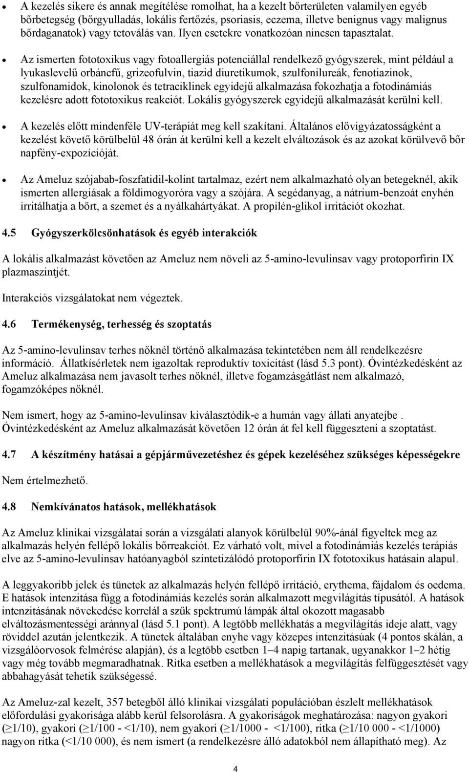 Az ismerten fototoxikus vagy fotoallergiás potenciállal rendelkező gyógyszerek, mint például a lyukaslevelű orbáncfű, grizeofulvin, tiazid diuretikumok, szulfonilureák, fenotiazinok, szulfonamidok,