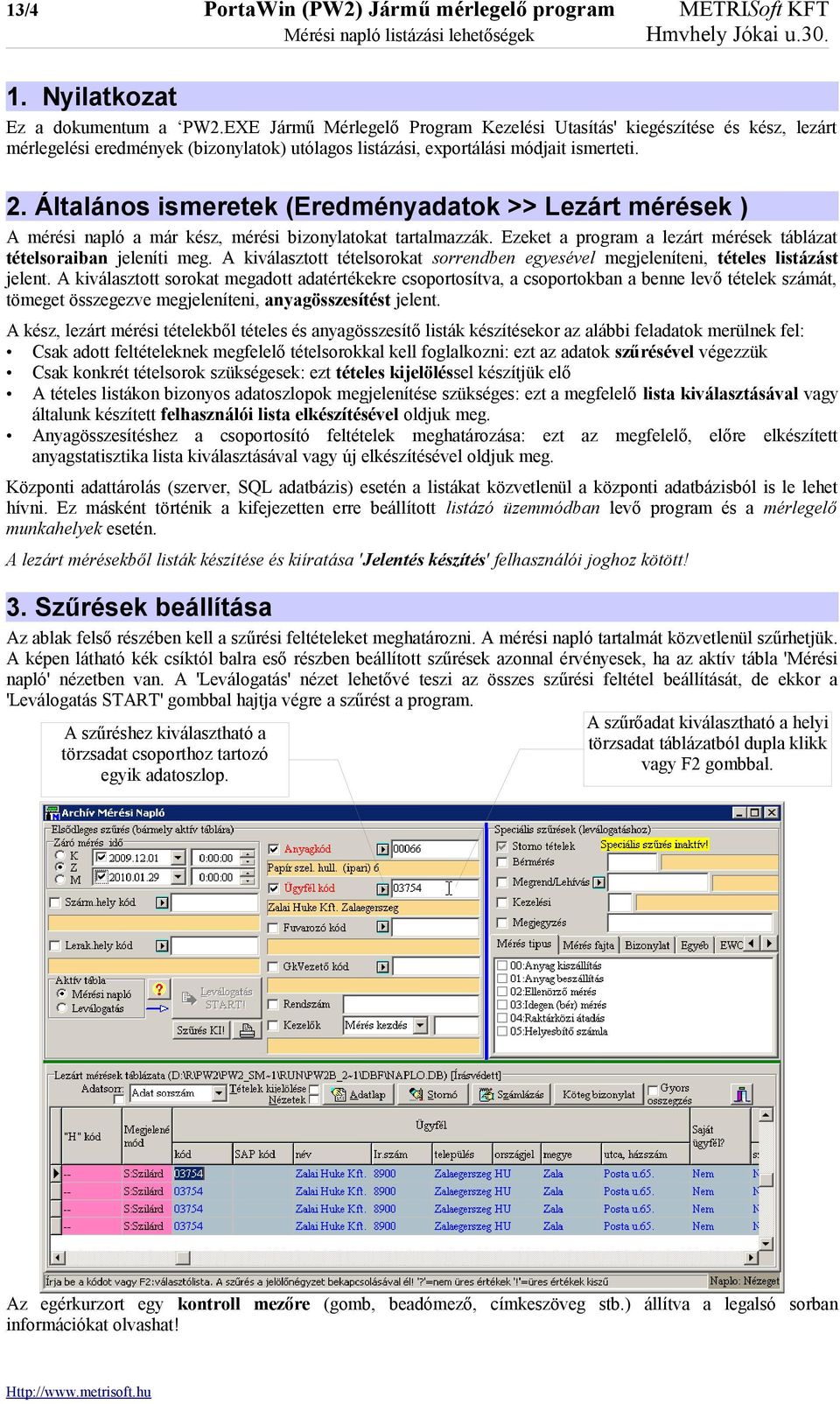 Általános ismeretek (Eredményadatok >> Lezárt mérések ) A mérési napló a már kész, mérési bizonylatokat tartalmazzák. Ezeket a program a lezárt mérések táblázat tételsoraiban jeleníti meg.