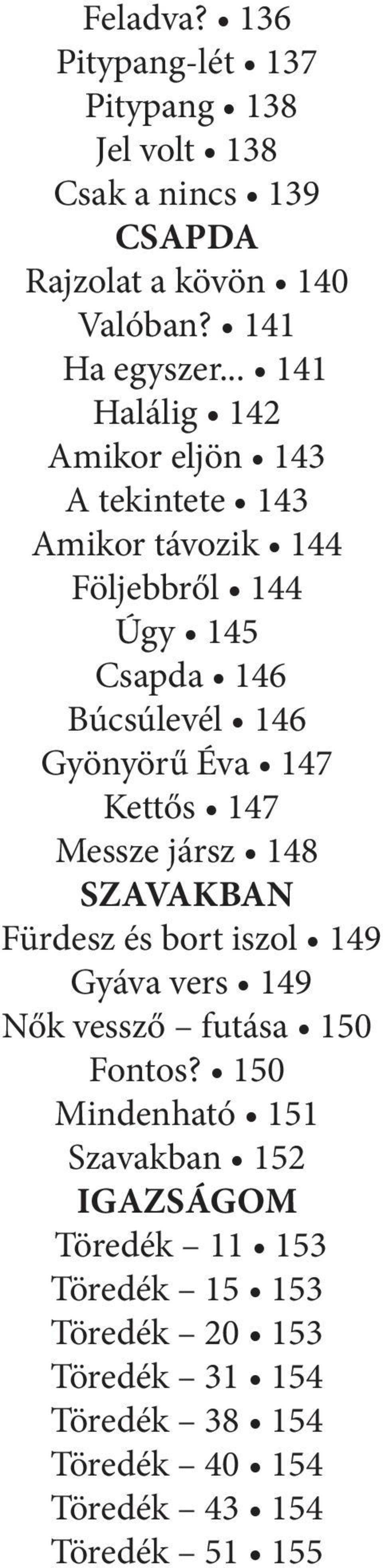 147 Kettős 147 Messze jársz 148 SZAVAKBAN Fürdesz és bort iszol 149 Gyáva vers 149 Nők vessző futása 150 Fontos?