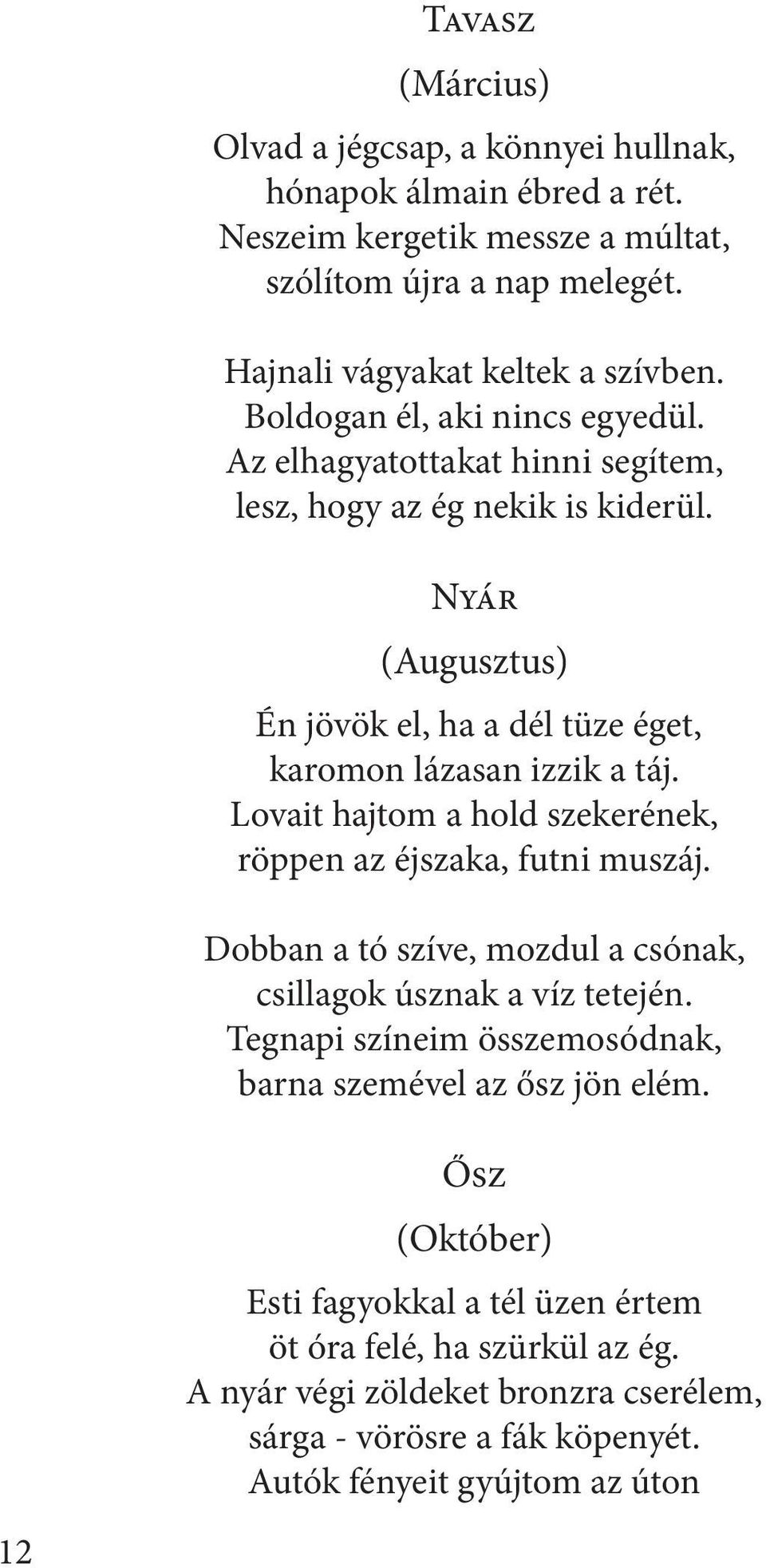 Lovait hajtom a hold szekerének, röppen az éjszaka, futni muszáj. Dobban a tó szíve, mozdul a csónak, csillagok úsznak a víz tetején.