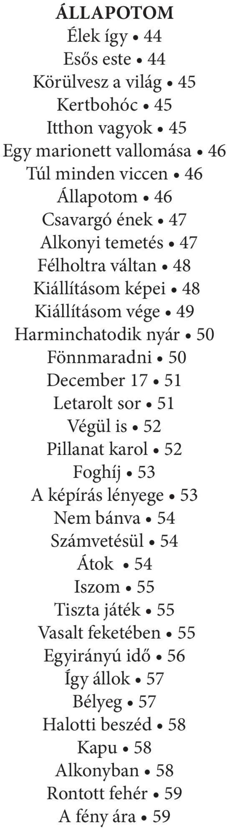 Fönnmaradni 50 December 17 51 Letarolt sor 51 Végül is 52 Pillanat karol 52 Foghíj 53 A képírás lényege 53 Nem bánva 54 Számvetésül 54 Átok