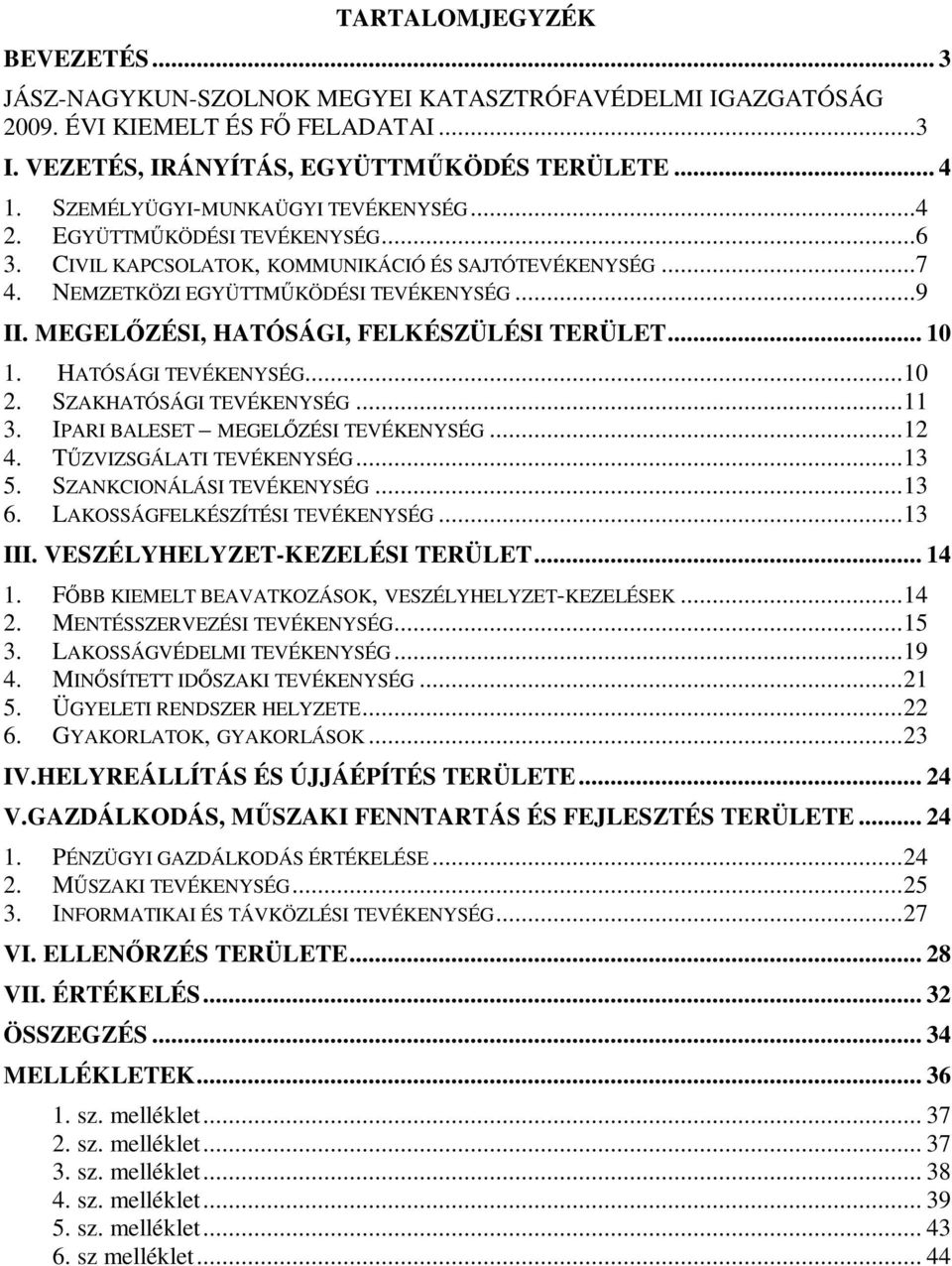 MEGELİZÉSI, HATÓSÁGI, FELKÉSZÜLÉSI TERÜLET... 10 1. HATÓSÁGI TEVÉKENYSÉG...10 2. SZAKHATÓSÁGI TEVÉKENYSÉG...11 3. IPARI BALESET MEGELİZÉSI TEVÉKENYSÉG...12 4. TŐZVIZSGÁLATI TEVÉKENYSÉG...13 5.