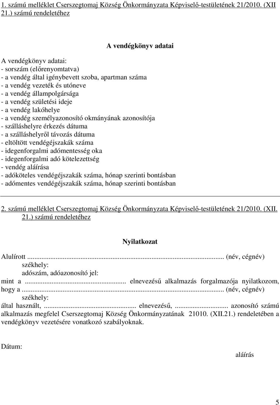- a vendég születési ideje - a vendég lakóhelye - a vendég személyazonosító okmányának azonosítója - szálláshelyre érkezés dátuma - a szálláshelyről távozás dátuma - eltöltött vendégéjszakák száma -