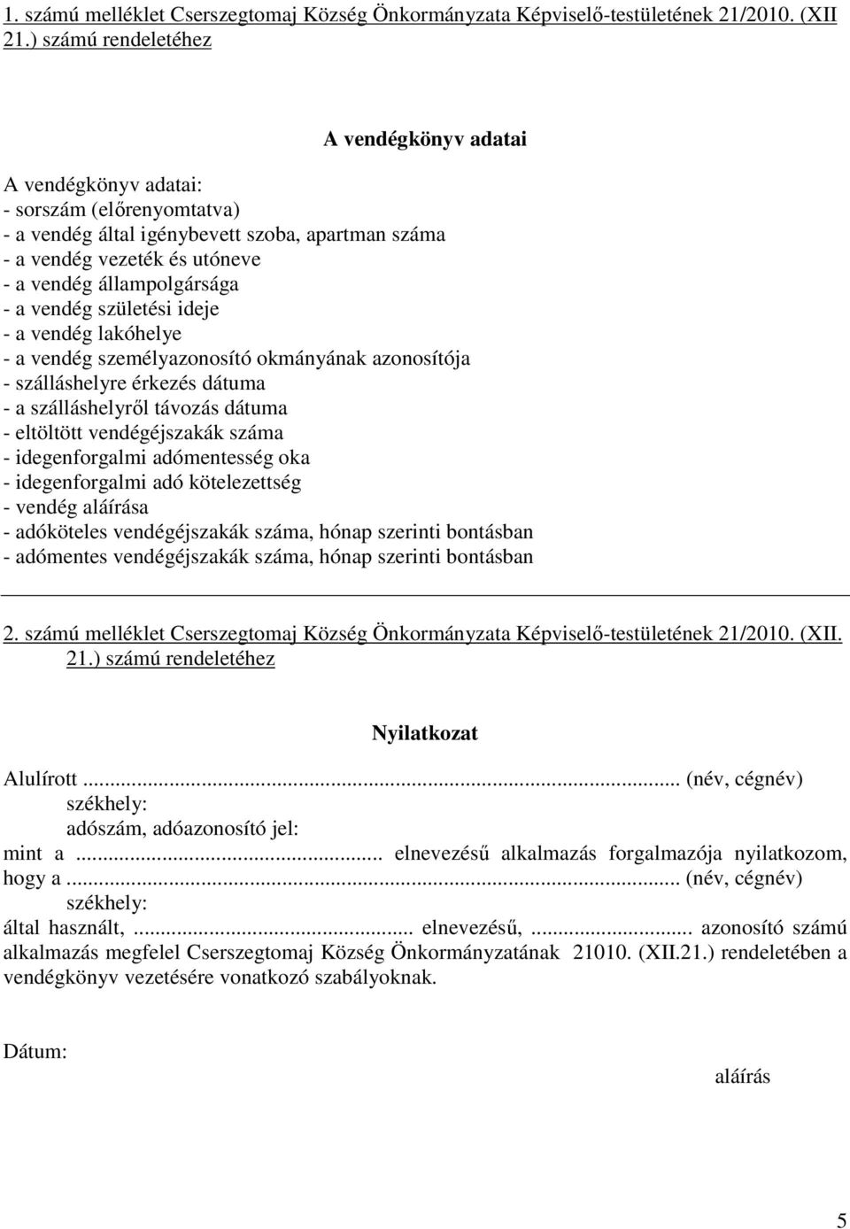 - a vendég születési ideje - a vendég lakóhelye - a vendég személyazonosító okmányának azonosítója - szálláshelyre érkezés dátuma - a szálláshelyről távozás dátuma - eltöltött vendégéjszakák száma -