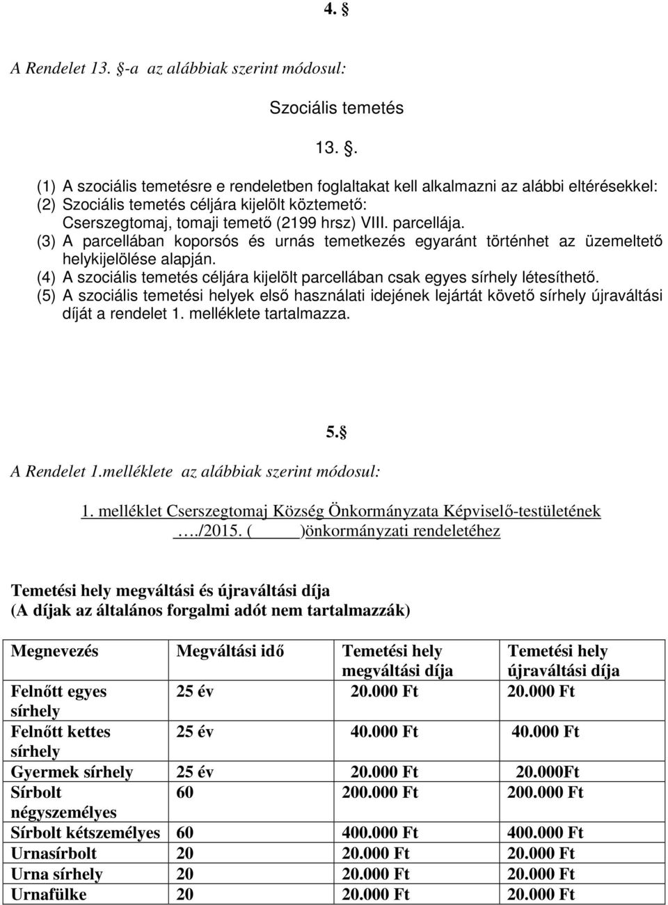 parcellája. (3) A parcellában koporsós és urnás temetkezés egyaránt történhet az üzemeltető helykijelölése alapján. (4) A szociális temetés céljára kijelölt parcellában csak egyes sírhely létesíthető.