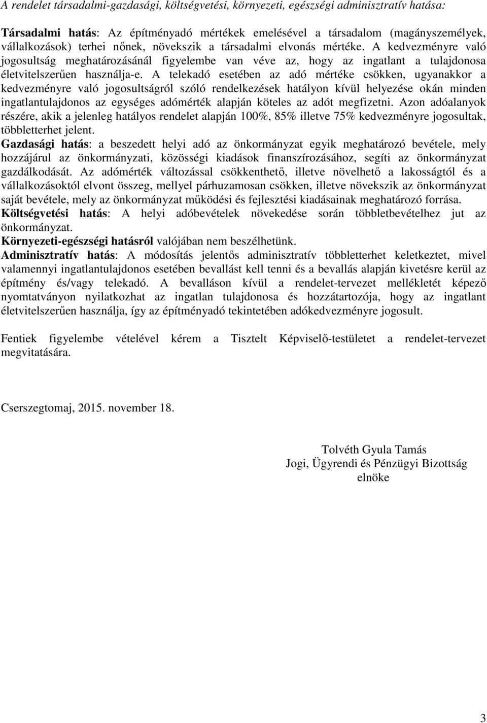 A telekadó esetében az adó mértéke csökken, ugyanakkor a kedvezményre való jogosultságról szóló rendelkezések hatályon kívül helyezése okán minden ingatlantulajdonos az egységes adómérték alapján