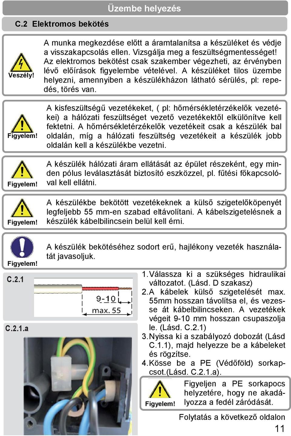 A készüléket tilos üzembe helyezni, amennyiben a készülékházon látható sérülés, pl: repedés, törés van.