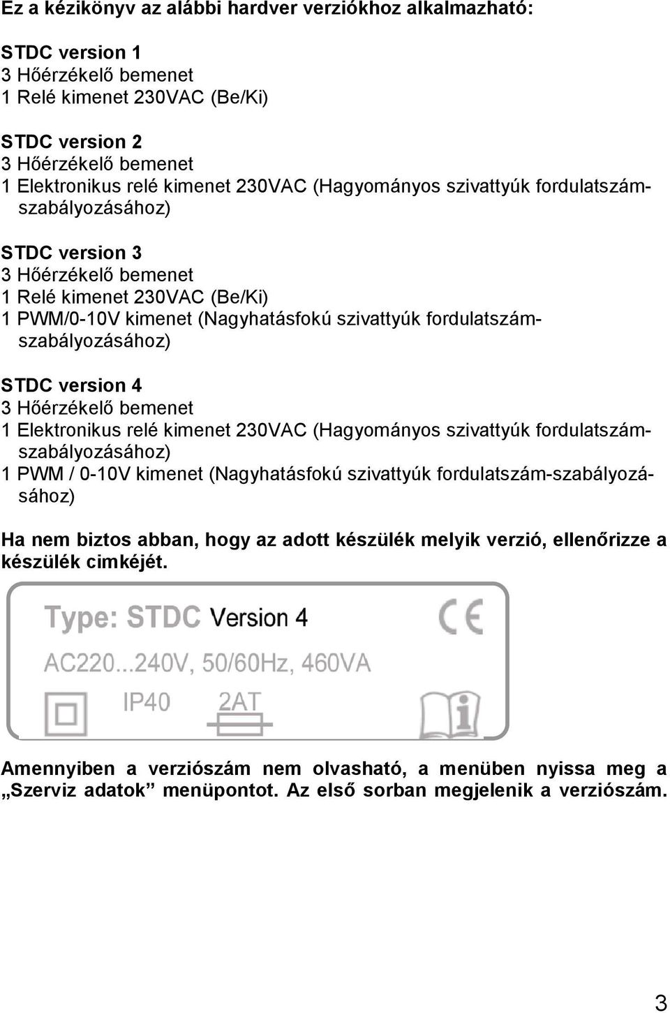 version 4 3 Hőérzékelő bemenet 1 Elektronikus relé kimenet 230VAC (Hagyományos szivattyúk fordulatszámszabályozásához) 1 PWM / 0-10V kimenet (Nagyhatásfokú szivattyúk fordulatszám-szabályozásához) Ha