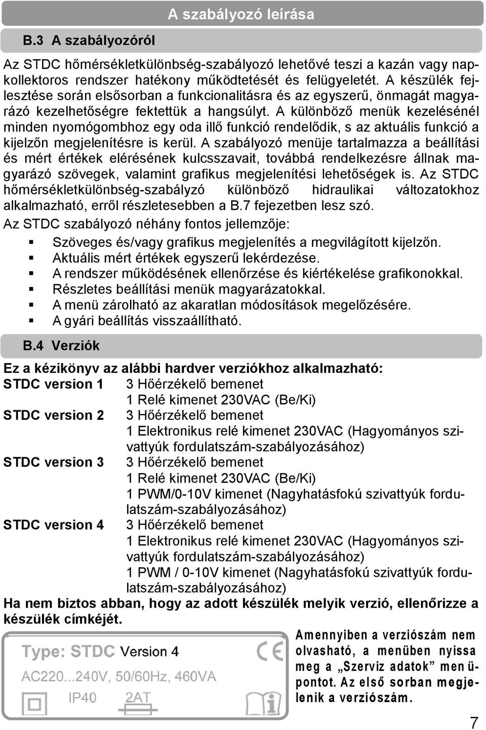 A különböző menük kezelésénél minden nyomógombhoz egy oda illő funkció rendelődik, s az aktuális funkció a kijelzőn megjelenítésre is kerül.