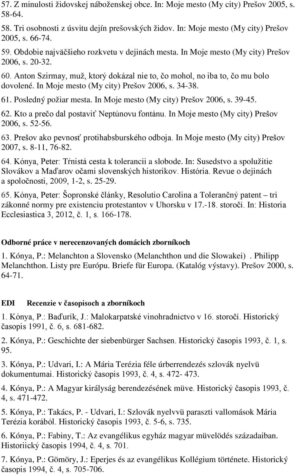 In Moje mesto (My city) Prešov 2006, s. 34-38. 61. Posledný požiar mesta. In Moje mesto (My city) Prešov 2006, s. 39-45. 62. Kto a prečo dal postaviť Neptúnovu fontánu.