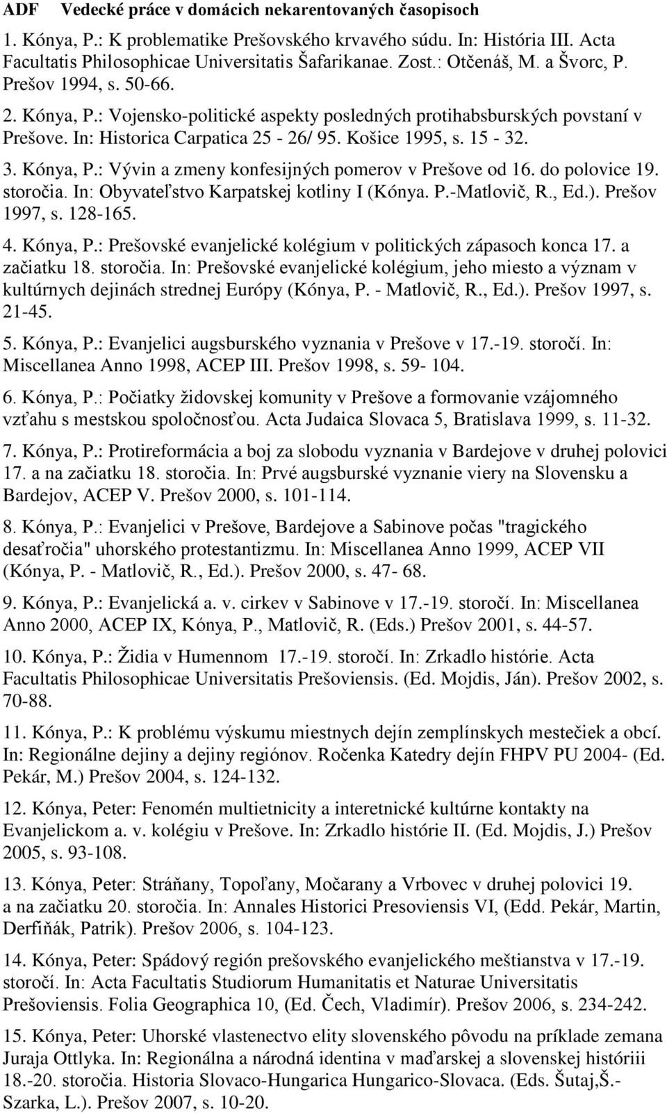 Kónya, P.: Vývin a zmeny konfesijných pomerov v Prešove od 16. do polovice 19. storočia. In: Obyvateľstvo Karpatskej kotliny I (Kónya. P.-Matlovič, R., Ed.). Prešov 1997, s. 128-165. 4. Kónya, P.