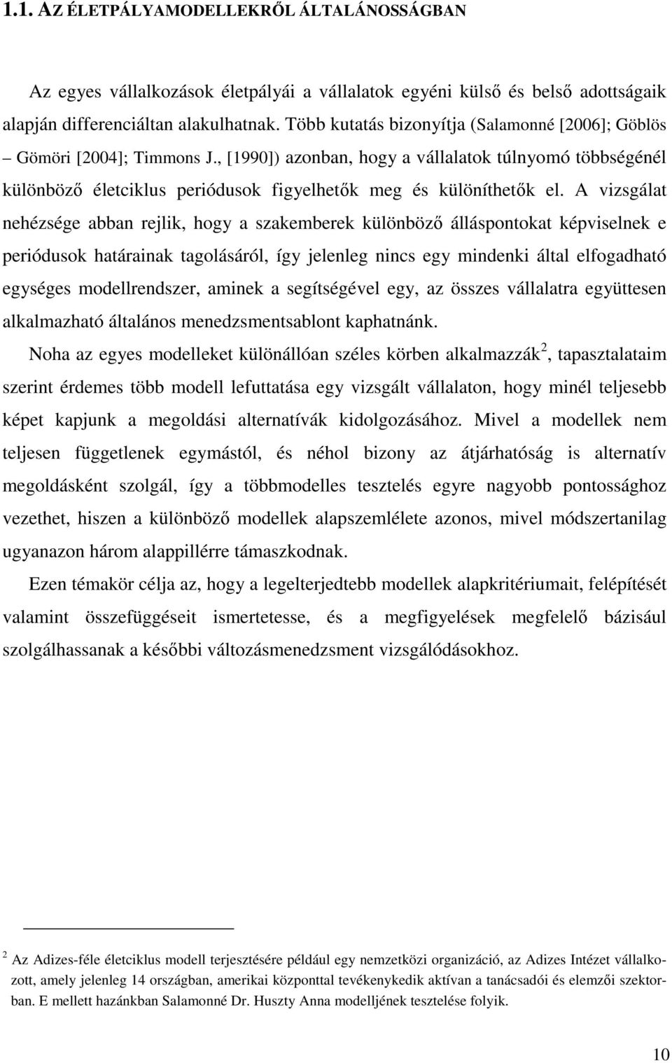 A vizsgálat nehézsége abban rejlik, hogy a szakemberek különbözı álláspontokat képviselnek e periódusok határainak tagolásáról, így jelenleg nincs egy mindenki által elfogadható egységes