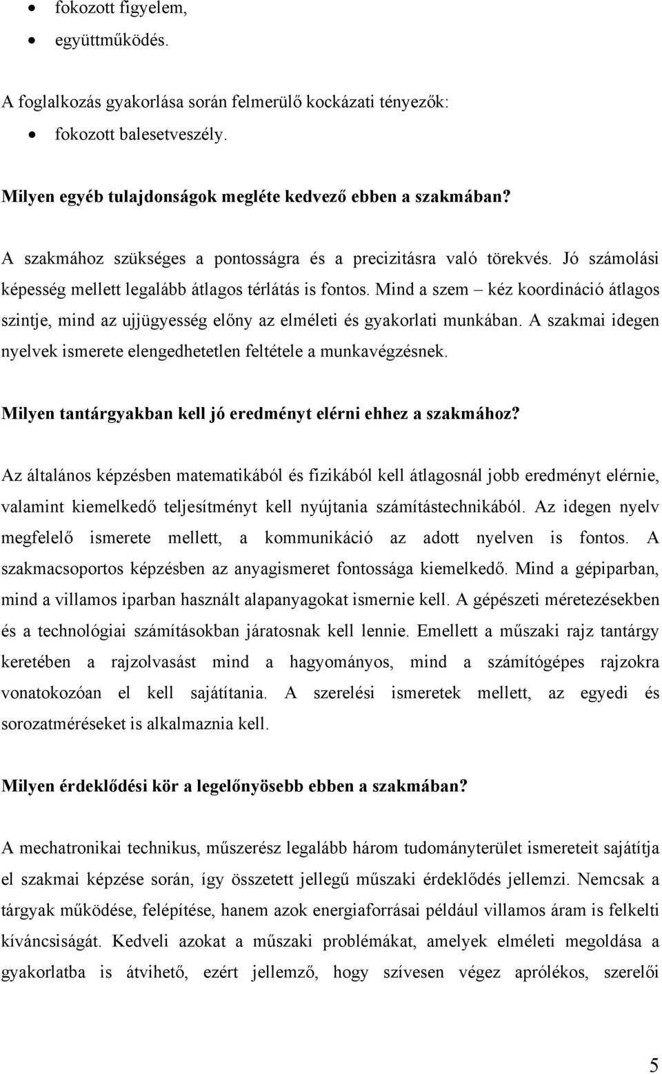 Mind a szem kéz koordináció átlagos szintje, mind az ujjügyesség előny az elméleti és gyakorlati munkában. A szakmai idegen nyelvek ismerete elengedhetetlen feltétele a munkavégzésnek.