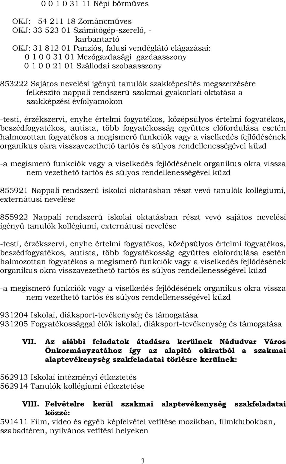 beszédfogyatékos, autista, több fogyatékosság együttes előfordulása esetén halmozottan fogyatékos a megismerő funkciók vagy a viselkedés fejlődésének organikus okra visszavezethető tartós és súlyos