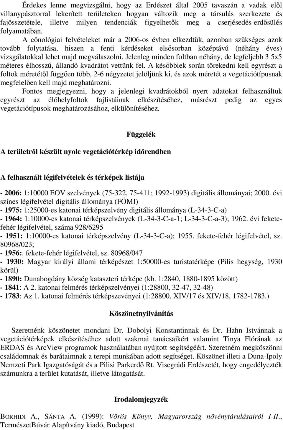 A cönológiai felvételeket már a 2006-os évben elkezdtük, azonban szükséges azok tovább folytatása, hiszen a fenti kérdéseket elsősorban középtávú (néhány éves) vizsgálatokkal lehet majd megválaszolni.