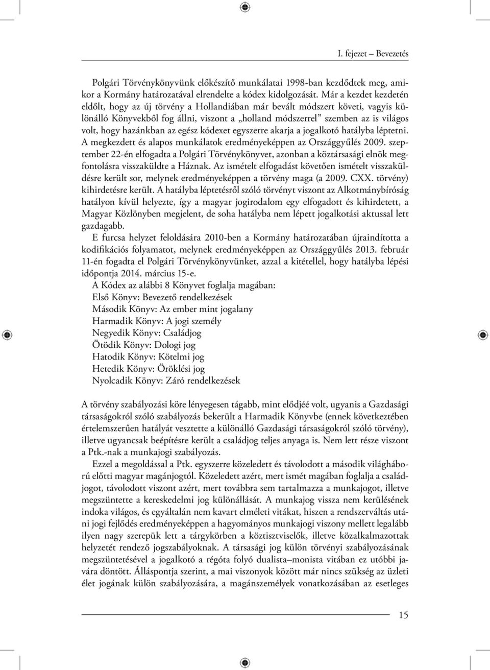 hazánkban az egész kódexet egyszerre akarja a jogalkotó hatályba léptetni. A megkezdett és alapos munkálatok eredményeképpen az Országgyűlés 2009.