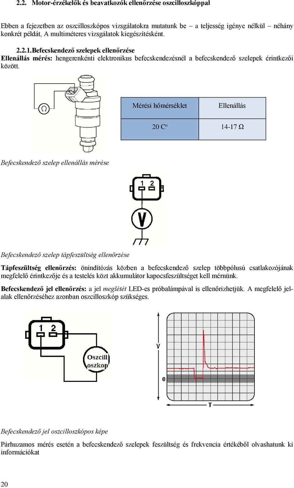 Mérési hőmérséklet Ellenállás 20 C o 14-17 Ω Befecskendező szelep ellenállás mérése Befecskendező szelep tápfeszültség ellenőrzése Tápfeszültség ellenőrzés: önindítózás közben a befecskendező szelep