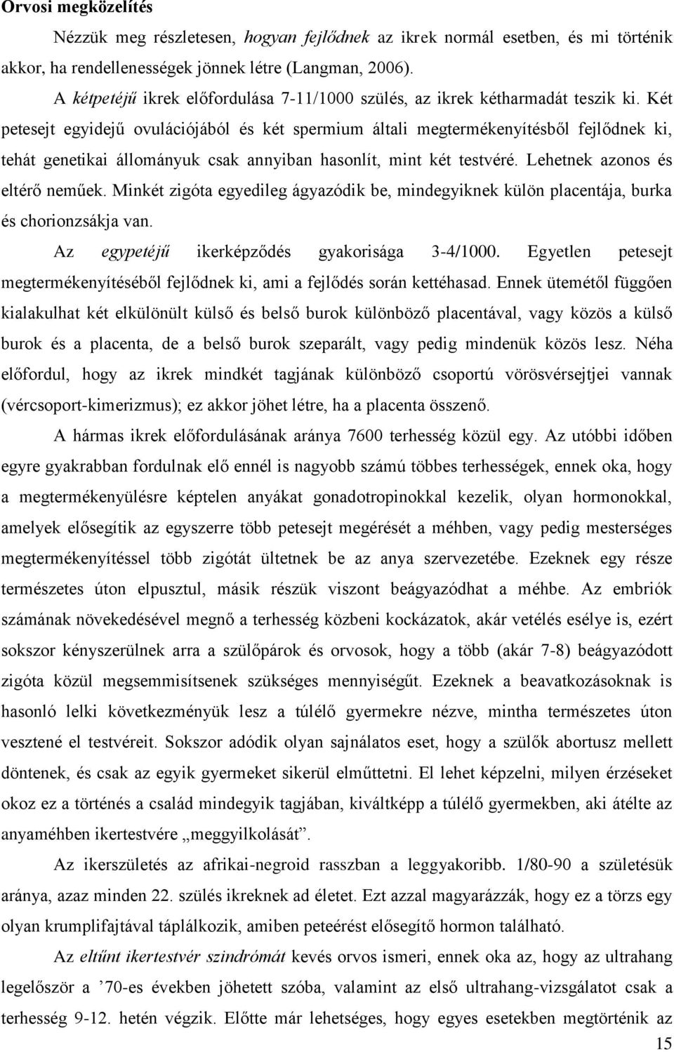 Két petesejt egyidejű ovulációjából és két spermium általi megtermékenyítésből fejlődnek ki, tehát genetikai állományuk csak annyiban hasonlít, mint két testvéré. Lehetnek azonos és eltérő neműek.