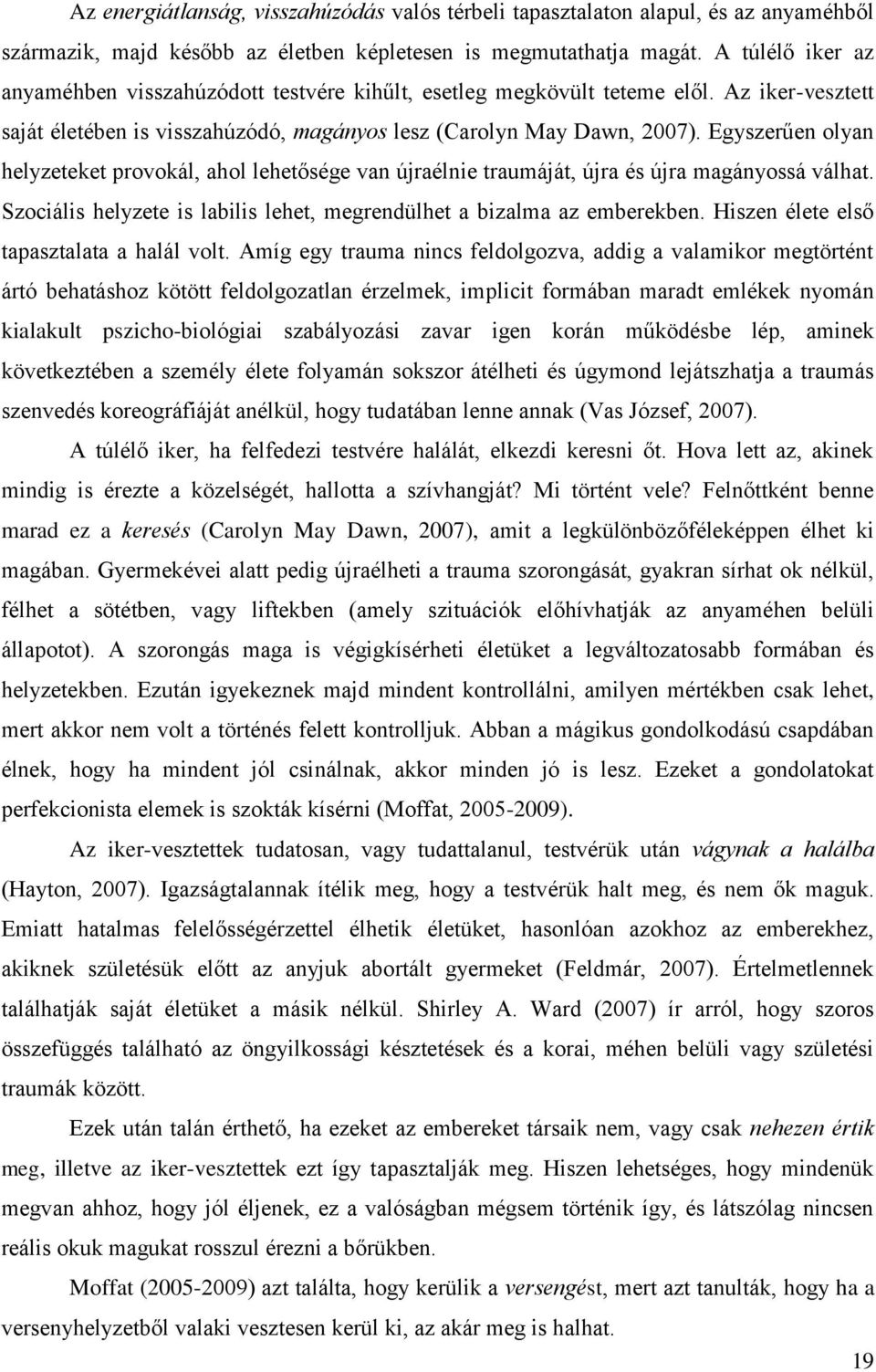 Egyszerűen olyan helyzeteket provokál, ahol lehetősége van újraélnie traumáját, újra és újra magányossá válhat. Szociális helyzete is labilis lehet, megrendülhet a bizalma az emberekben.