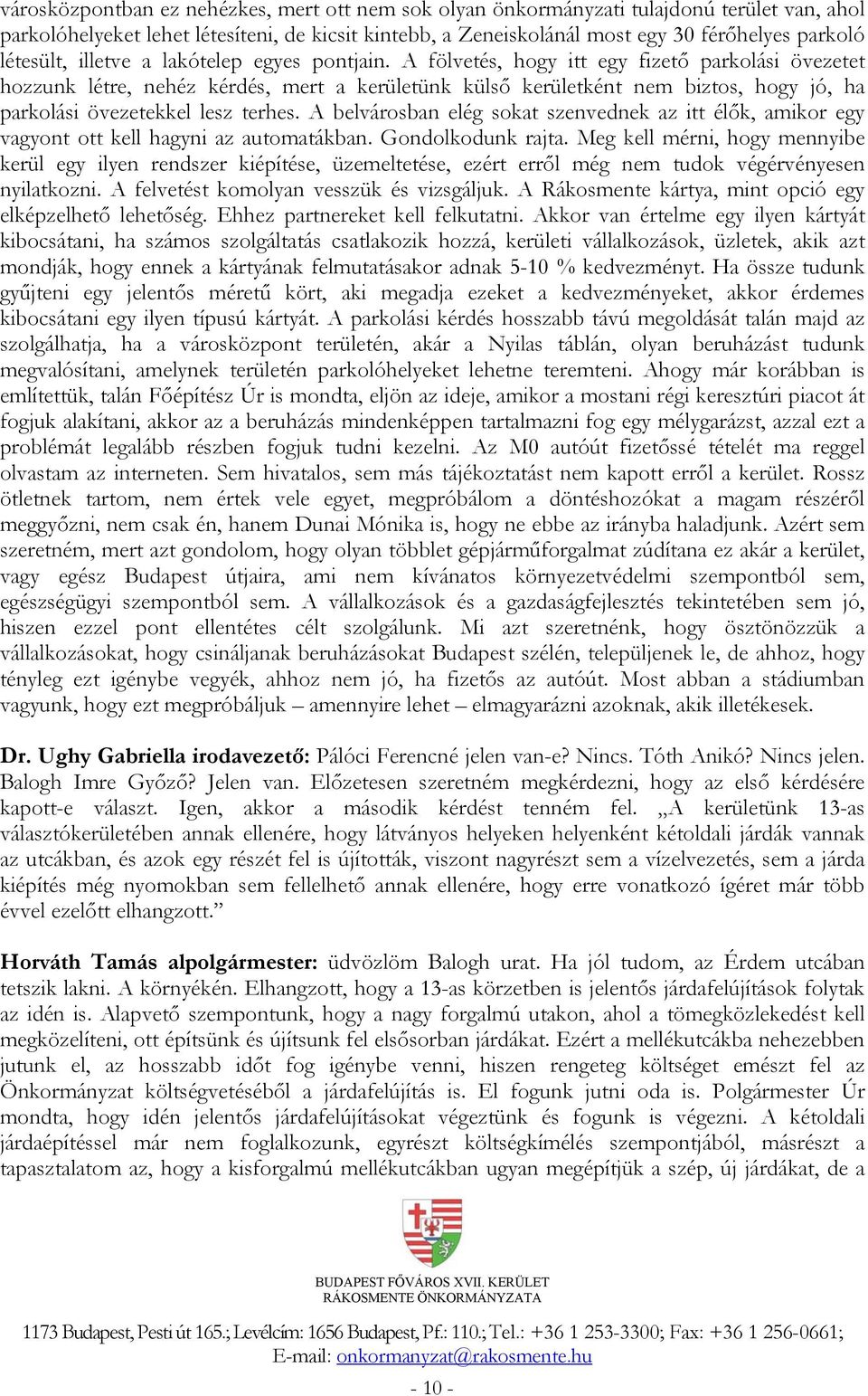 A fölvetés, hogy itt egy fizető parkolási övezetet hozzunk létre, nehéz kérdés, mert a kerületünk külső kerületként nem biztos, hogy jó, ha parkolási övezetekkel lesz terhes.
