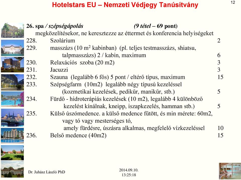 Szauna (legalább 6 fős) 5 pont / eltérő típus, maximum 15 233. Szépségfarm (10m2) legalább négy típusú kezeléssel (kozmetikai kezelések, pedikűr, manikűr, stb.) 5 234.