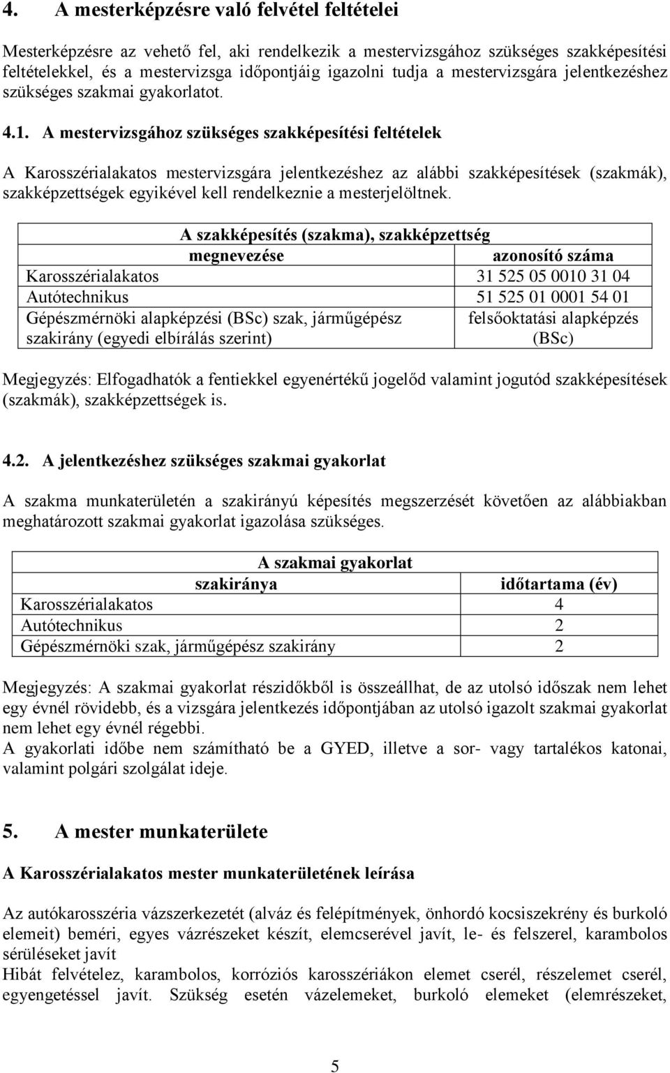 A mestervizsgához szükséges szakképesítési feltételek A Karosszérialakatos mestervizsgára jelentkezéshez az alábbi szakképesítések (szakmák), szakképzettségek egyikével kell rendelkeznie a